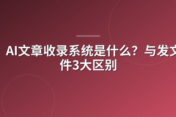 AI文章收录系统是什么?与发文软件3大区别
