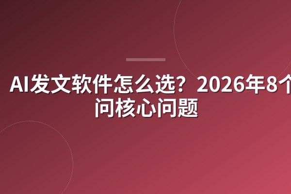 AI发文软件怎么选?2026年8个必问核心问题