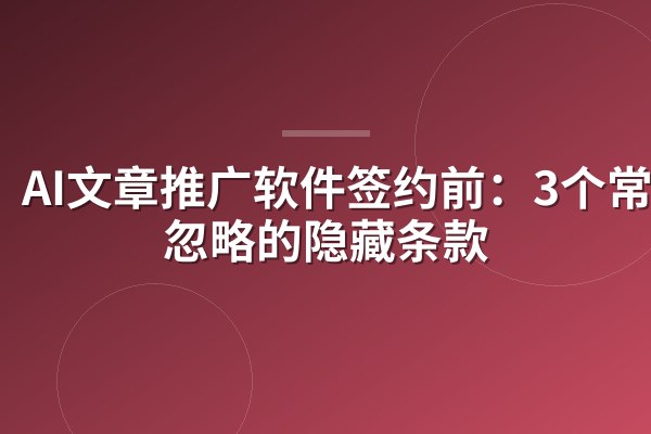 AI文章推广软件签约前:3个常被忽略的隐藏条款
