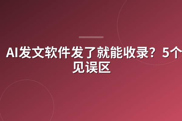 AI发文软件发了就能收录?5个常见误区