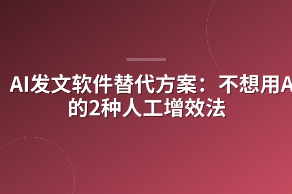 AI发文软件替代方案:不想用AI时的2种人工增效法