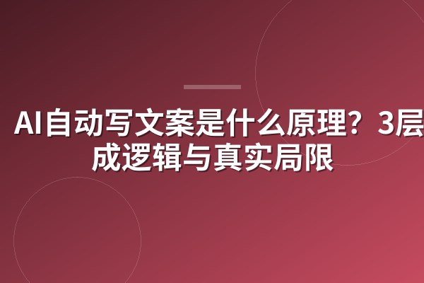 AI自动写文案是什么原理?3层生成逻辑与真实局限