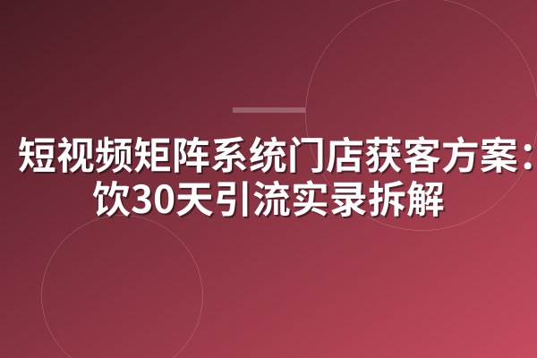 短视频矩阵系统门店获客方案:餐饮30天引流实录拆解